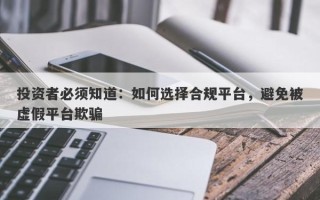 投资者必须知道：如何选择合规平台，避免被虚假平台欺骗