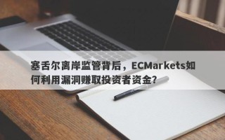 塞舌尔离岸监管背后，ECMarkets如何利用漏洞赚取投资者资金？