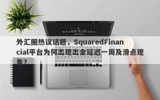 外汇圈热议话题，SquaredFinancial平台为何出现出金延迟一周及滑点现象？