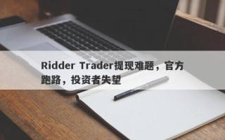 Ridder Trader提现难题，官方跑路，投资者失望