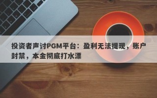 投资者声讨PGM平台：盈利无法提现，账户封禁，本金彻底打水漂