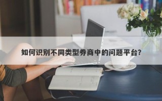 如何识别不同类型券商中的问题平台？