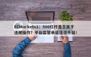 ECMarkets1：500杠杆是否属于违规操作？平台监管承诺值得怀疑！