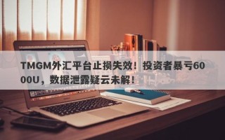 TMGM外汇平台止损失效！投资者暴亏6000U，数据泄露疑云未解！