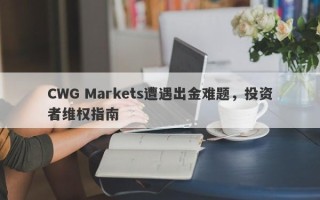 CWG Markets遭遇出金难题，投资者维权指南