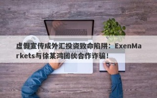 虚假宣传成外汇投资致命陷阱：ExenMarkets与徐某鸿团伙合作诈骗！