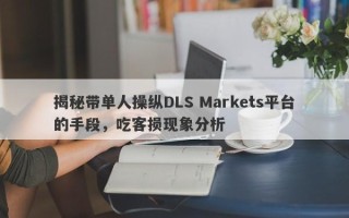 揭秘带单人操纵DLS Markets平台的手段，吃客损现象分析