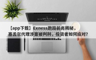 【app下载】Exness跑路前兆揭秘，塞舌尔代理涉案被判刑，投资者如何应对？