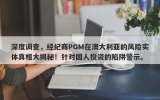 深度调查，经纪商PGM在澳大利亚的风险实体真相大揭秘！针对国人投资的陷阱警示。