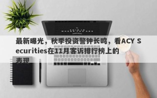 最新曝光，秋季投资警钟长鸣，看ACY Securities在11月客诉排行榜上的表现