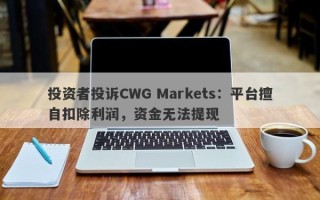 投资者投诉CWG Markets：平台擅自扣除利润，资金无法提现