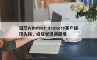 温莎Windsor Brokers客户经理失联，投资者遭遇困境