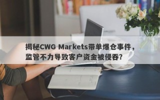 揭秘CWG Markets带单爆仓事件，监管不力导致客户资金被侵吞？