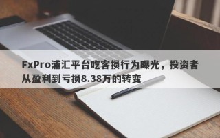 FxPro浦汇平台吃客损行为曝光，投资者从盈利到亏损8.38万的转变