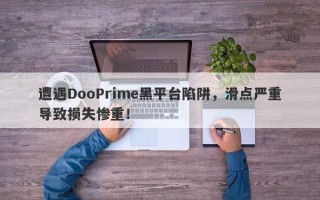 遭遇DooPrime黑平台陷阱，滑点严重导致损失惨重！