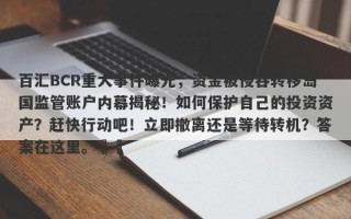 百汇BCR重大事件曝光，资金被侵吞转移岛国监管账户内幕揭秘！如何保护自己的投资资产？赶快行动吧！立即撤离还是等待转机？答案在这里。​​