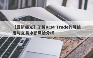 【最新曝光】了解KCM Trade的可信度与交易中断风险分析