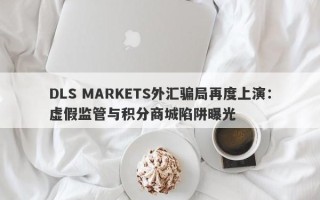 DLS MARKETS外汇骗局再度上演：虚假监管与积分商城陷阱曝光