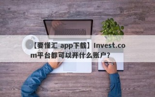 【要懂汇 app下载】Invest.com平台都可以开什么账户？
