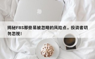 揭秘FBS那些易被忽略的风险点，投资者切勿忽视！