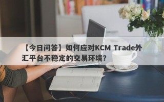 【今日问答】如何应对KCM Trade外汇平台不稳定的交易环境？