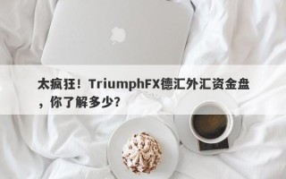 太疯狂！TriumphFX德汇外汇资金盘，你了解多少？