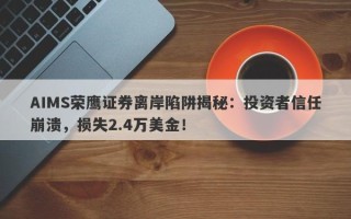 AIMS荣鹰证券离岸陷阱揭秘：投资者信任崩溃，损失2.4万美金！