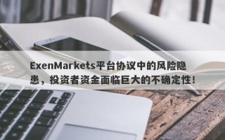 ExenMarkets平台协议中的风险隐患，投资者资金面临巨大的不确定性！