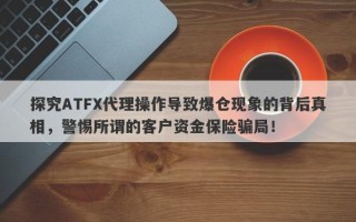 探究ATFX代理操作导致爆仓现象的背后真相，警惕所谓的客户资金保险骗局！