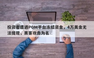 投资者遭遇PGM平台冻结资金，4万美金无法提现，黑客攻击为名