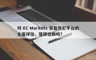 对 EC Markets 安盈外汇平台的全面评估，值得信赖吗？