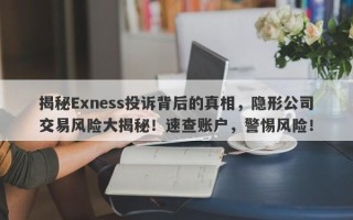 揭秘Exness投诉背后的真相，隐形公司交易风险大揭秘！速查账户，警惕风险！