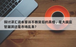 探讨泽汇资本客诉不断背后的真相，是大国监管漏洞还是市场乱象？