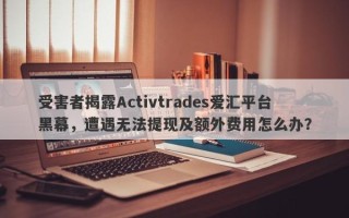 受害者揭露Activtrades爱汇平台黑幕，遭遇无法提现及额外费用怎么办？