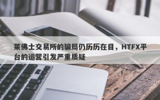 莱佛士交易所的骗局仍历历在目，HTFX平台的运营引发严重质疑