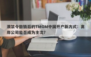 澳禁令撤销后的TMGM中国开户新方式：离岸公司能否成为主流？