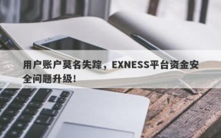 用户账户莫名失踪，EXNESS平台资金安全问题升级！