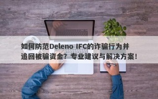 如何防范Deleno IFC的诈骗行为并追回被骗资金？专业建议与解决方案！