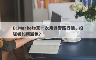 ECMarkets又一次用老套路行骗，投资者如何避免？