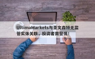 UltimaMarkets与圣文森特无监管实体关联，投资者需警惕！