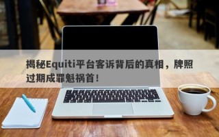 揭秘Equiti平台客诉背后的真相，牌照过期成罪魁祸首！