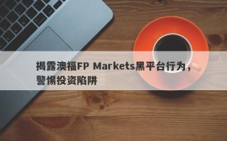 揭露澳福FP Markets黑平台行为，警惕投资陷阱