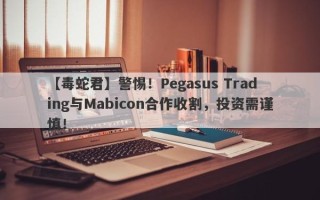 【毒蛇君】警惕！Pegasus Trading与Mabicon合作收割，投资需谨慎！