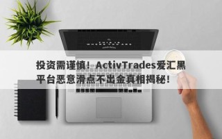 投资需谨慎！ActivTrades爱汇黑平台恶意滑点不出金真相揭秘！