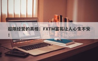 超限经营的真相：FXTM富拓让人心生不安！