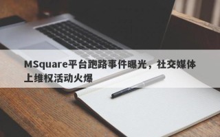 MSquare平台跑路事件曝光，社交媒体上维权活动火爆