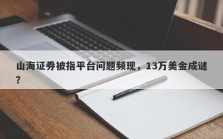 山海证券被指平台问题频现，13万美金成谜？