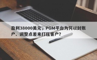 盈利38000美元，PGM平台为何以封账户、调整点差来打压客户？