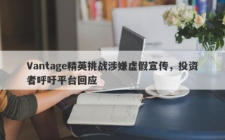 Vantage精英挑战涉嫌虚假宣传，投资者呼吁平台回应