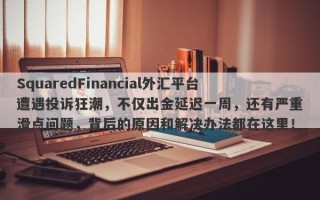 SquaredFinancial外汇平台遭遇投诉狂潮，不仅出金延迟一周，还有严重滑点问题，背后的原因和解决办法都在这里！